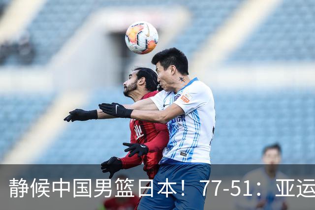 静候中国男篮/日本！77-51：亚运会首个决赛 夺冠大热大胜 祝贺韩国