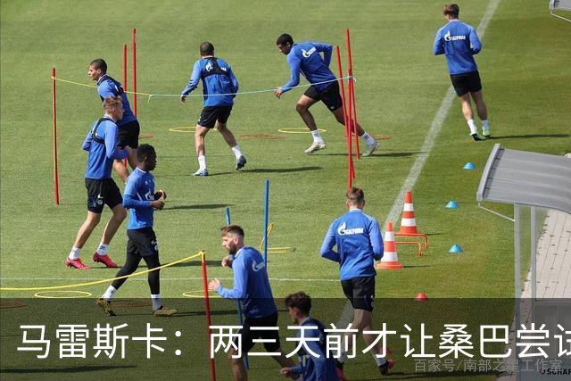 马雷斯卡：两三天前才让桑巴尝试踢中锋 不会沉溺于这波6连胜中
